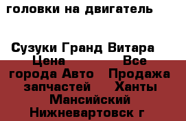 головки на двигатель H27A (Сузуки Гранд Витара) › Цена ­ 32 000 - Все города Авто » Продажа запчастей   . Ханты-Мансийский,Нижневартовск г.